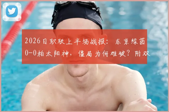 2026日职联上半场战报：东京绿茵0-0柏太阳神，僵局为何难破？附双方关键数据与局势分析