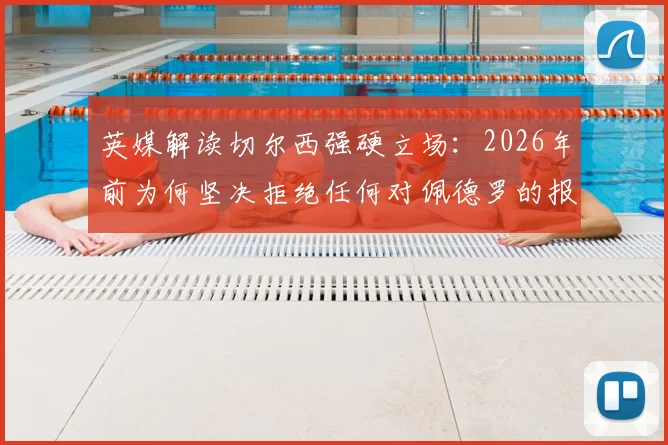 英媒解读切尔西强硬立场：2026年前为何坚决拒绝任何对佩德罗的报价