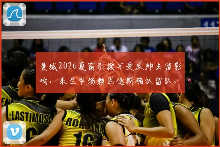 曼城2026夏窗引援不受瓜帅去留影响，米兰中场赖因德斯确认留队，解析英超转会最新动态