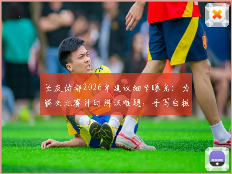 长友佑都2026年建议细节曝光：为解决比赛计时辨识难题，手写白板成关键创新工具
