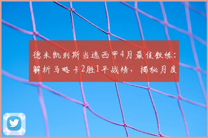 德米凯利斯当选西甲4月最佳教练：解析马略卡2胜1平战绩，揭秘月度最佳评选标准