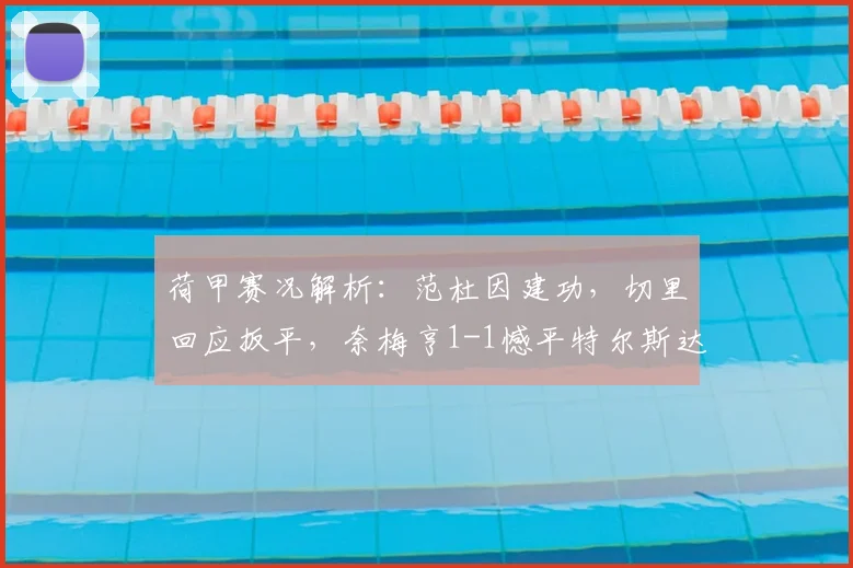 荷甲赛况解析：范杜因建功，切里回应扳平，奈梅亨1-1憾平特尔斯达过程全回顾