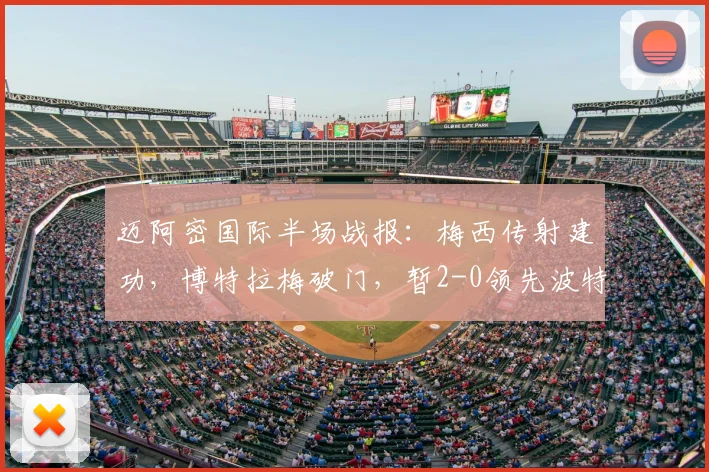 迈阿密国际半场战报：梅西传射建功，博特拉梅破门，暂2-0领先波特兰伐木工（含视频集锦）