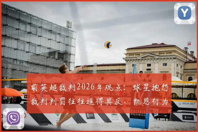 前英超裁判2026年观点:球星抱怨裁判判罚往往适得其反,凯恩行为并非高明之举