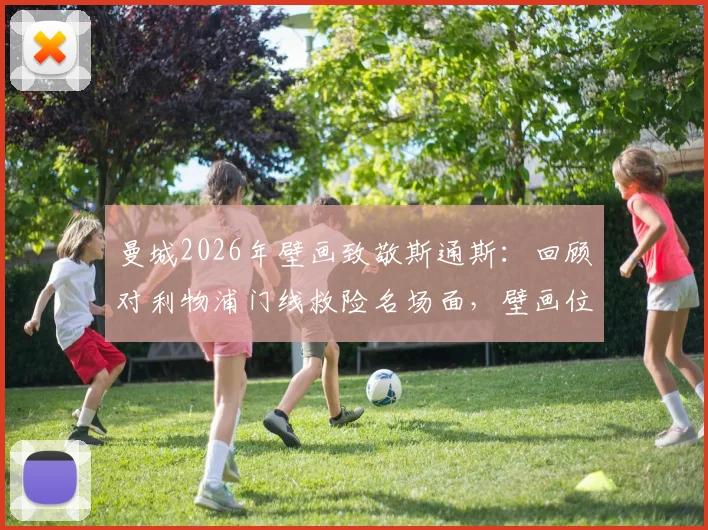 曼城2026年壁画致敬斯通斯：回顾对利物浦门线救险名场面，壁画位置与寓意深度解读
