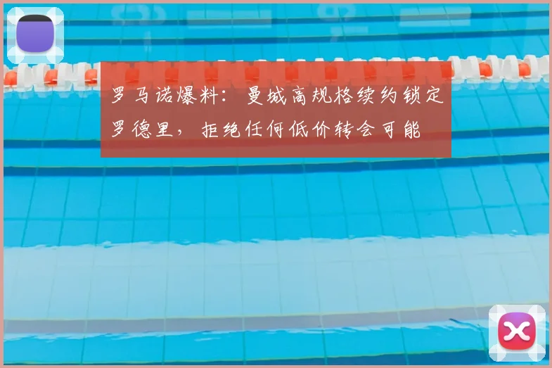 罗马诺爆料：曼城高规格续约锁定罗德里，拒绝任何低价转会可能