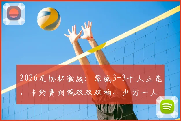 2026足协杯激战:蓉城3-3十人玉昆,卡约费利佩双双双响,少打一人如何绝平?