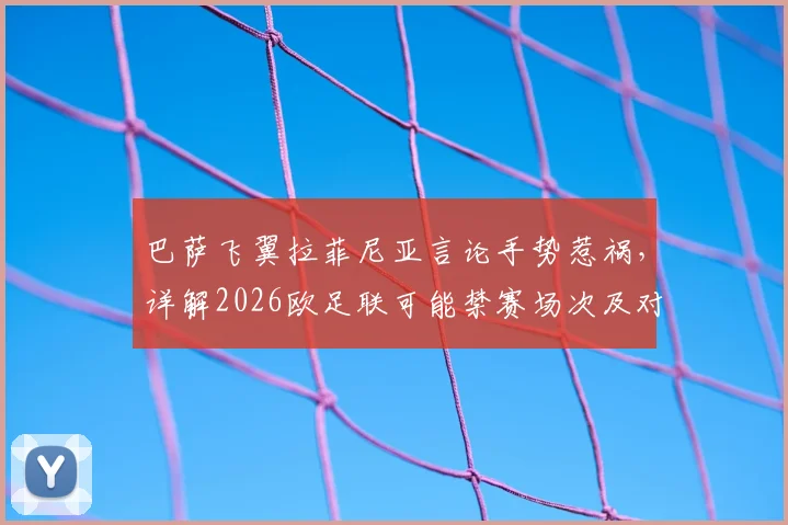 巴萨飞翼拉菲尼亚言论手势惹祸，详解2026欧足联可能禁赛场次及对欧冠征程影响