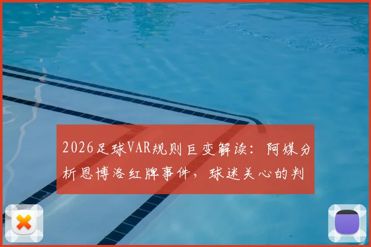 2026足球VAR规则巨变解读:阿媒分析恩博洛红牌事件,球迷关心的判罚疑问都在这里
