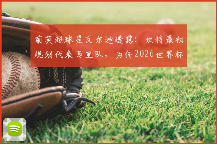 前英超球星瓦尔迪透露：坎特最初规划代表马里队，为何2026世界杯他最终为法国队而战？背后征召顺序是关键