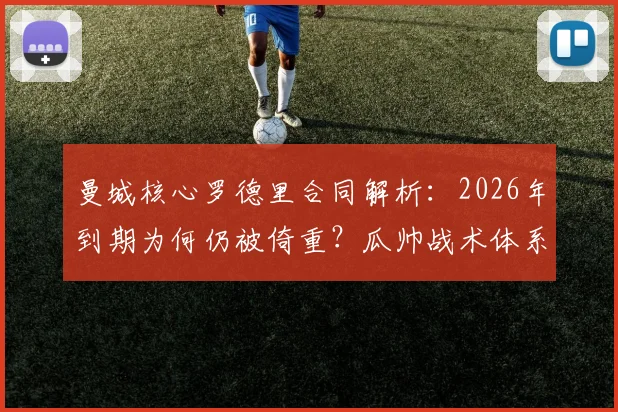 曼城核心罗德里合同解析：2026年到期为何仍被倚重？瓜帅战术体系关键一环，离队传闻下替代方案探讨