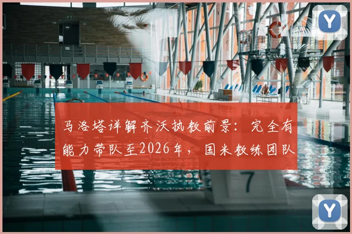 马洛塔详解齐沃执教前景:完全有能力带队至2026年,国米教练团队长期稳定计划曝光