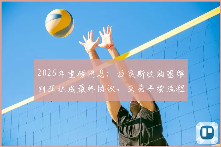2026年重磅消息：拉莫斯收购塞维利亚达成最终协议，交易手续流程及球迷反应深度追踪