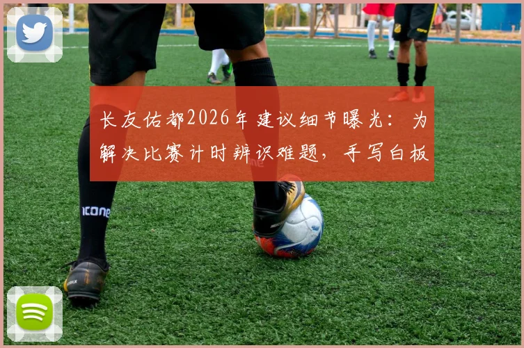 长友佑都2026年建议细节曝光:为解决比赛计时辨识难题,手写白板成关键创新工具