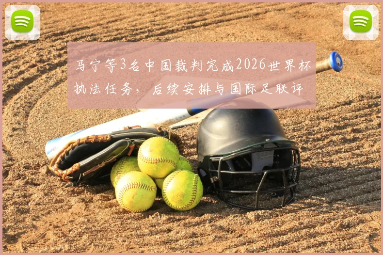 马宁等3名中国裁判完成2026世界杯执法任务，后续安排与国际足联评价引关注，附裁判收入解读