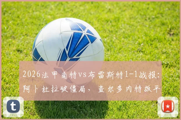 2026法甲南特vs布雷斯特1-1战报：阿卜杜拉破僵局，查尔多内特扳平，附全场视频与关键球员解析