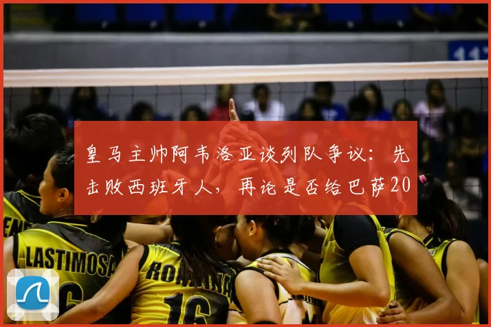 皇马主帅阿韦洛亚谈列队争议：先击败西班牙人，再论是否给巴萨2026年夺冠列队